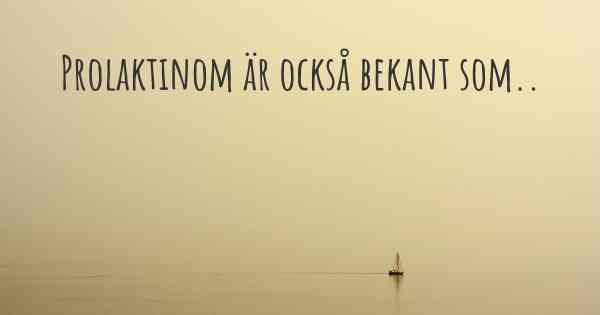 Prolaktinom är också bekant som..