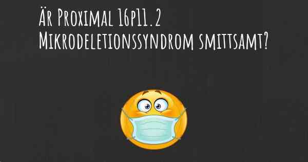 Är Proximal 16p11.2 Mikrodeletionssyndrom smittsamt?