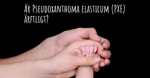 Är Pseudoxanthoma elasticum (PXE) ärftligt?