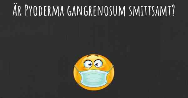 Är Pyoderma gangrenosum smittsamt?