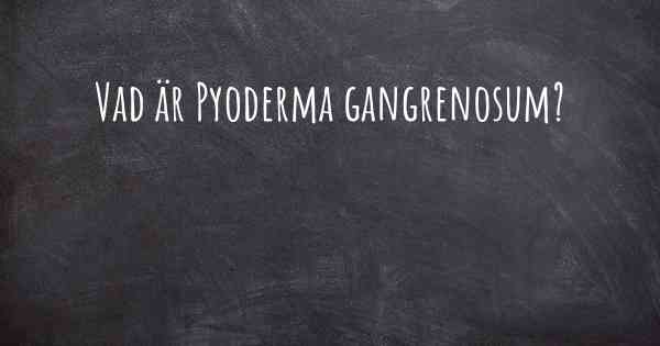 Vad är Pyoderma gangrenosum?