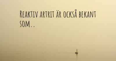 Reaktiv artrit är också bekant som..