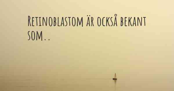 Retinoblastom är också bekant som..