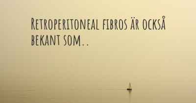 Retroperitoneal fibros är också bekant som..