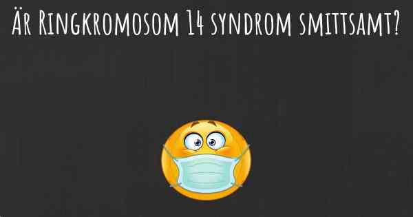 Är Ringkromosom 14 syndrom smittsamt?