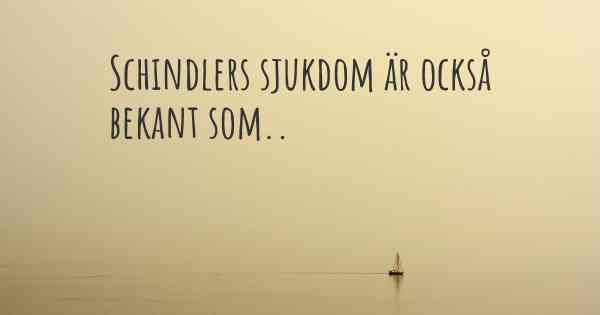 Schindlers sjukdom är också bekant som..