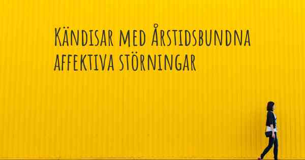 Kändisar med Årstidsbundna affektiva störningar