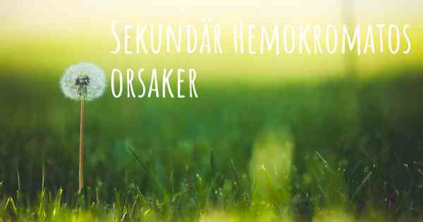 Sekundär Hemokromatos orsaker
