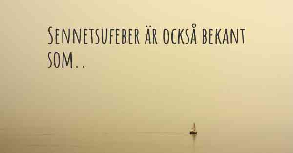Sennetsufeber är också bekant som..