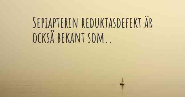 Sepiapterin reduktasdefekt är också bekant som..