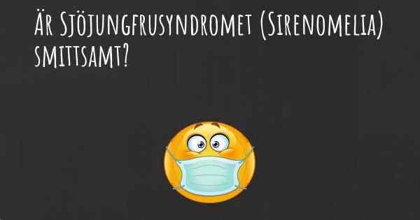 Är Sjöjungfrusyndromet (Sirenomelia) smittsamt?