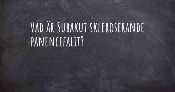 Vad är Subakut skleroserande panencefalit?