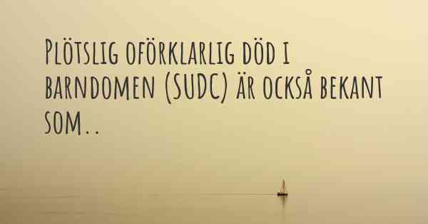 Plötslig oförklarlig död i barndomen (SUDC) är också bekant som..