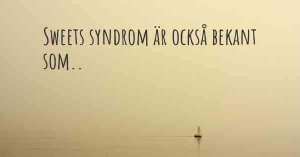 Sweets syndrom är också bekant som..