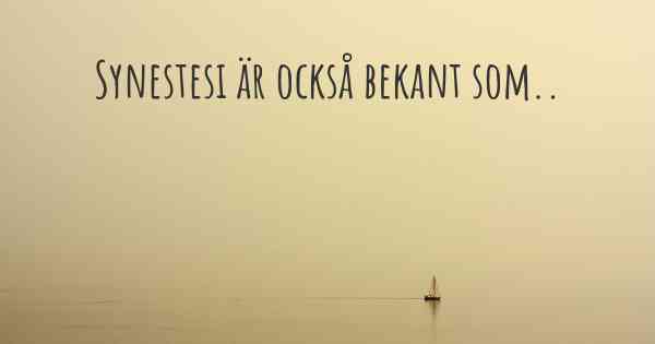Synestesi är också bekant som..