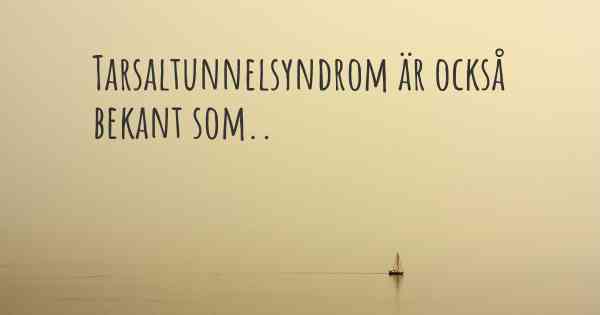 Tarsaltunnelsyndrom är också bekant som..