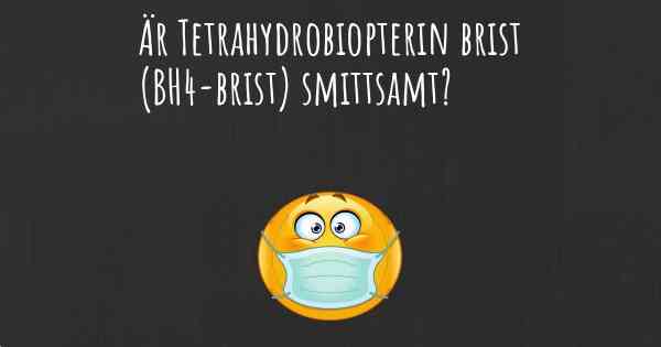 Är Tetrahydrobiopterin brist (BH4-brist) smittsamt?