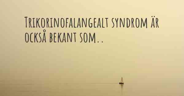 Trikorinofalangealt syndrom är också bekant som..