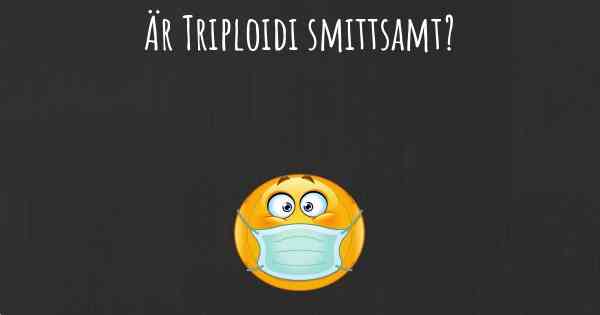 Är Triploidi smittsamt?