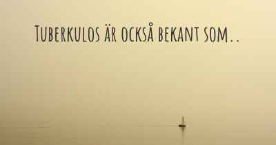 Tuberkulos är också bekant som..