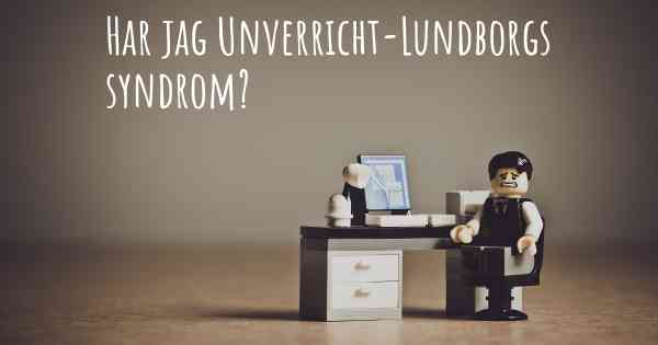 Har jag Unverricht-Lundborgs syndrom?