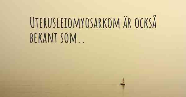 Uterusleiomyosarkom är också bekant som..