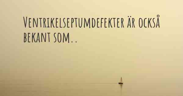 Ventrikelseptumdefekter är också bekant som..
