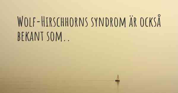Wolf-Hirschhorns syndrom är också bekant som..