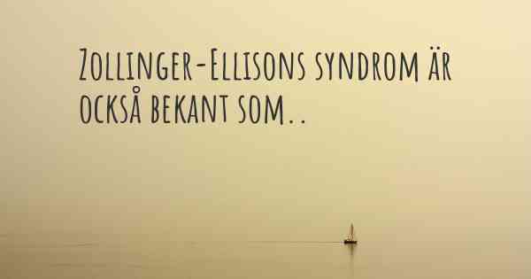 Zollinger-Ellisons syndrom är också bekant som..