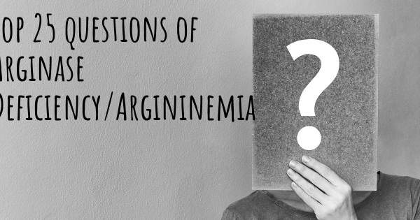 Arginase Deficiency/Argininemia top 25 questions