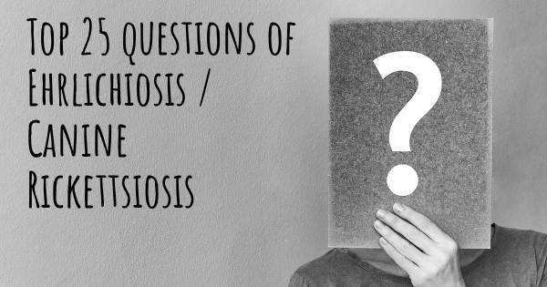 Ehrlichiosis / Canine Rickettsiosis top 25 questions