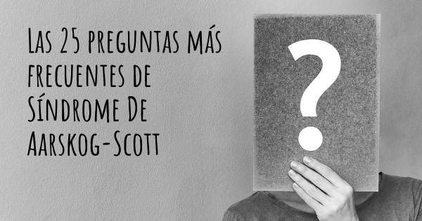 Las 25 preguntas más frecuentes de Síndrome De Aarskog-Scott