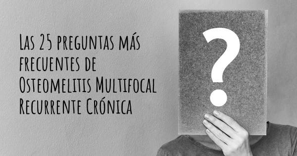 Las 25 preguntas más frecuentes de Osteomelitis Multifocal Recurrente Crónica