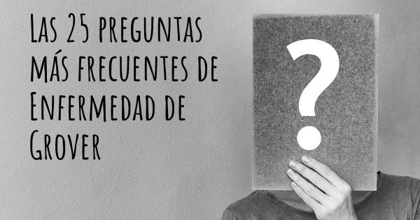 Las 25 preguntas más frecuentes de Enfermedad de Grover