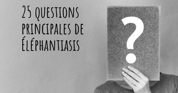 25 questions principales de Éléphantiasis   