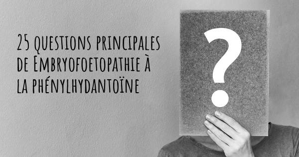 25 questions principales de Embryofoetopathie à la phénylhydantoïne   