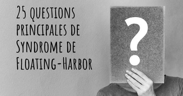 25 questions principales de Syndrome de Floating-Harbor   