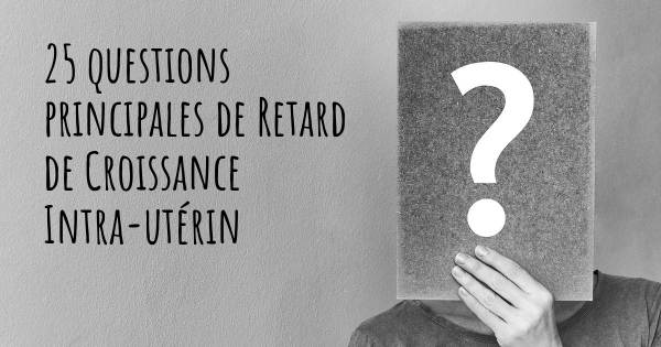 25 questions principales de Retard de Croissance Intra-utérin   