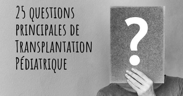 25 questions principales de Transplantation Pédiatrique   