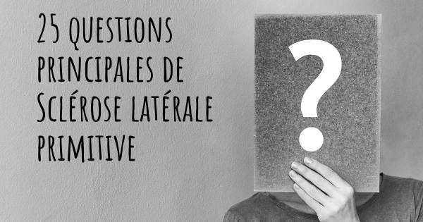 25 questions principales de Sclérose latérale primitive   