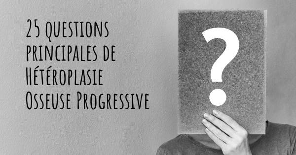 25 questions principales de Hétéroplasie Osseuse Progressive   