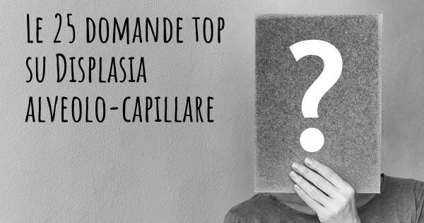 Le 25 domande più frequenti di Displasia alveolo-capillare