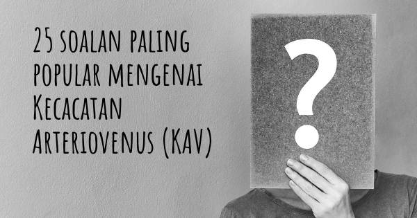 25 soalan Kecacatan Arteriovenus (KAV) paling popular