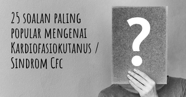 25 soalan Kardiofasiokutanus / Sindrom Cfc paling popular