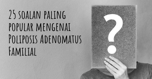 25 soalan Poliposis Adenomatus Familial paling popular