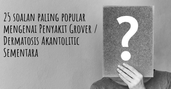 25 soalan Penyakit Grover / Dermatosis Akantolitic Sementara paling popular