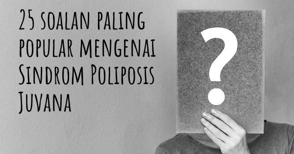 25 soalan Sindrom Poliposis Juvana paling popular