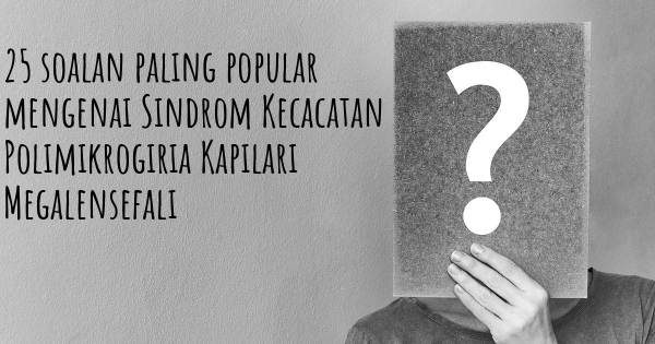 25 soalan Sindrom Kecacatan Polimikrogiria Kapilari Megalensefali paling popular