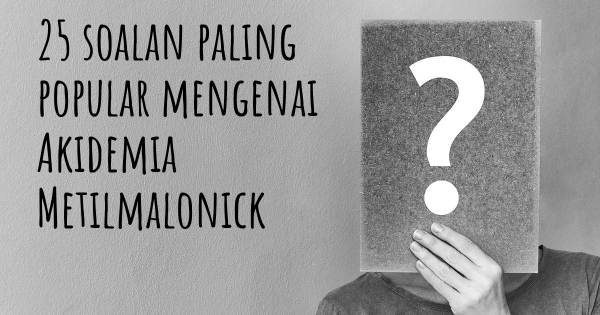 25 soalan Akidemia Metilmalonick paling popular
