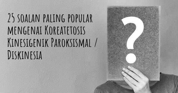 25 soalan Koreatetosis Kinesigenik Paroksismal / Diskinesia paling popular